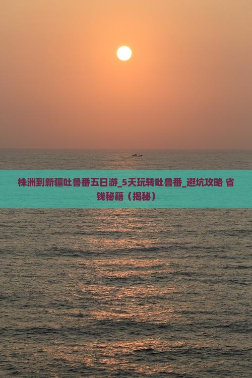 株洲到新疆吐鲁番五日游
