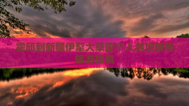 霍邱到新疆伊犁大草原个人游