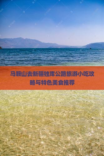 马鞍山去新疆独库公路旅游小吃攻略与特色美食推荐