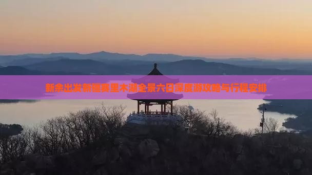 新余出发新疆赛里木湖全景六日深度游攻略与行程安排