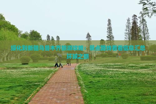 绥化到新疆乌鲁木齐旅游攻略：景点路线看看信息汇总环球之旅