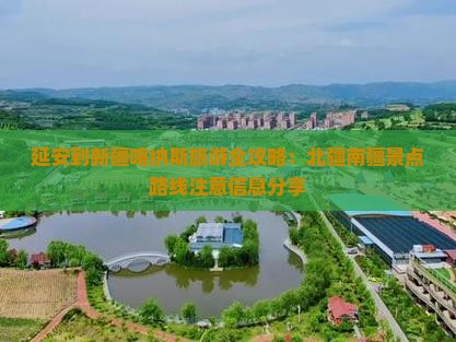 延安到新疆喀纳斯旅游全攻略：北疆南疆景点路线注意信息分享