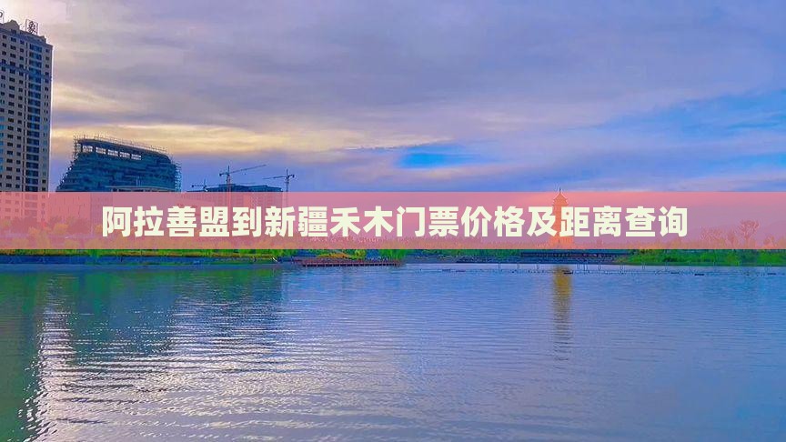 阿拉善盟到新疆禾木门票价格及距离查询