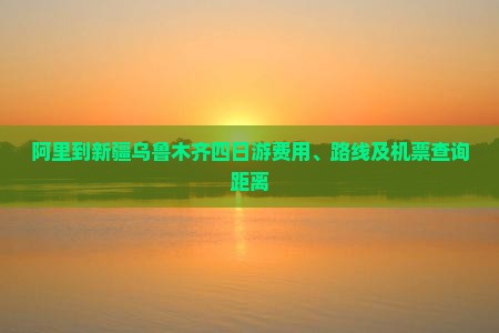 阿里到新疆乌鲁木齐四日游费用、路线及机票查询距离