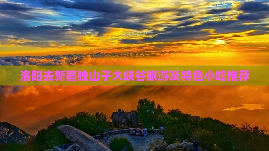 洛阳去新疆独山子大峡谷旅游及特色小吃推荐