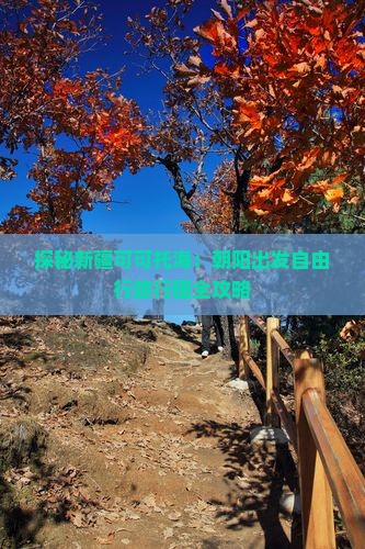 探秘新疆可可托海：朝阳出发自由行旅行团全攻略