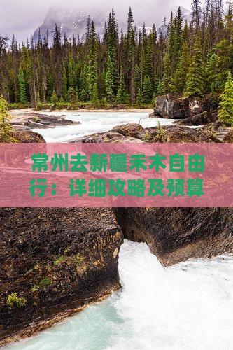 常州去新疆禾木自由行：详细攻略及预算