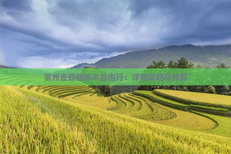 常州去新疆禾木自由行：详细攻略及预算