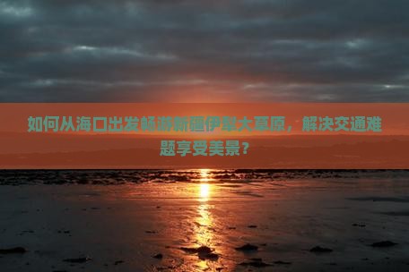 海口去新疆伊犁大草原景点