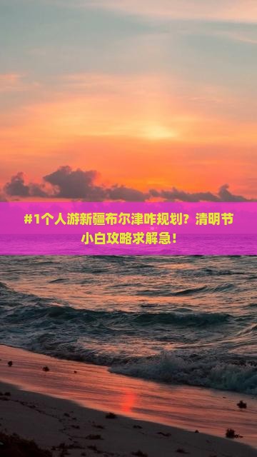清明节去新疆布尔津个人游