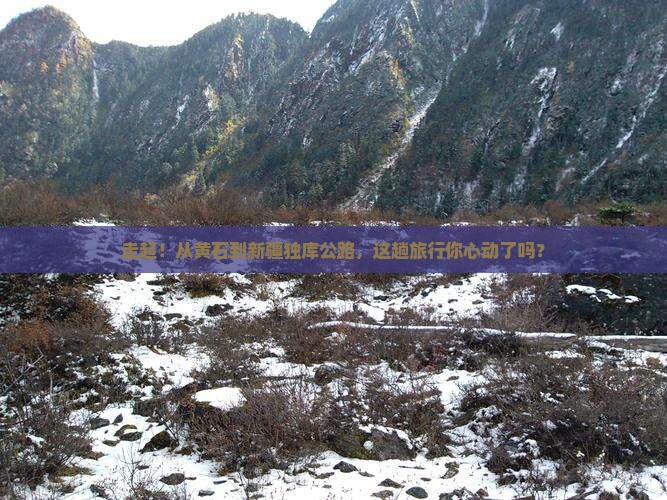黄石到新疆独库公路旅游