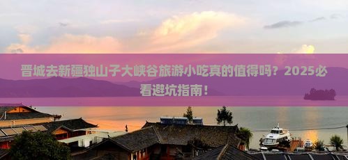晋城去新疆独山子大峡谷旅游小吃