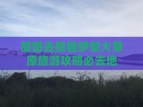 邵阳去新疆伊犁大草原必去地