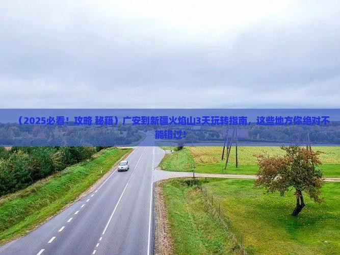 广安到新疆火焰山哪里玩