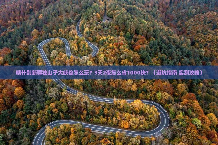 喀什到新疆独山子大峡谷旅行社