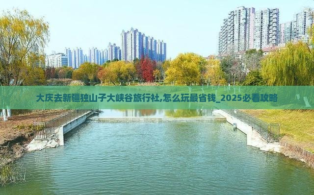 大庆去新疆独山子大峡谷旅行社