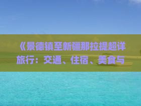 《景德镇至新疆那拉提超详旅行：交通、住宿、美食与景点全攻略》