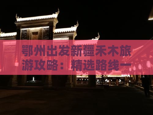 鄂州出发新疆禾木旅游攻略：精选路线一日游