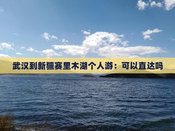 武汉到新疆赛里木湖个人游：可以直达吗