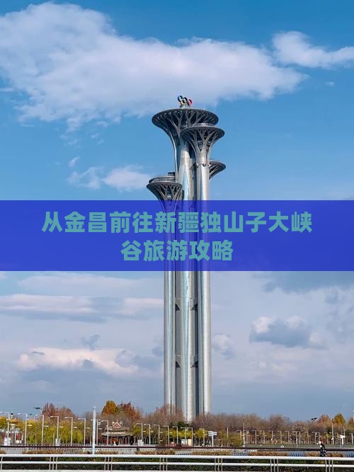 从金昌前往新疆独山子大峡谷旅游攻略