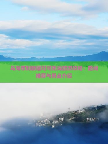 乌海市到新疆可可托海旅游攻略：路线推荐与景点介绍