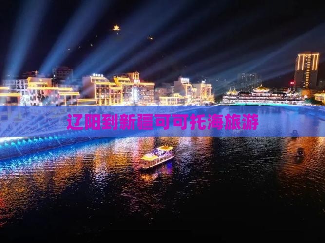 辽阳到新疆可可托海旅游