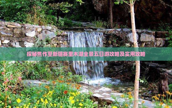 探秘焦作至新疆赛里木湖全景五日游攻略及实用攻略