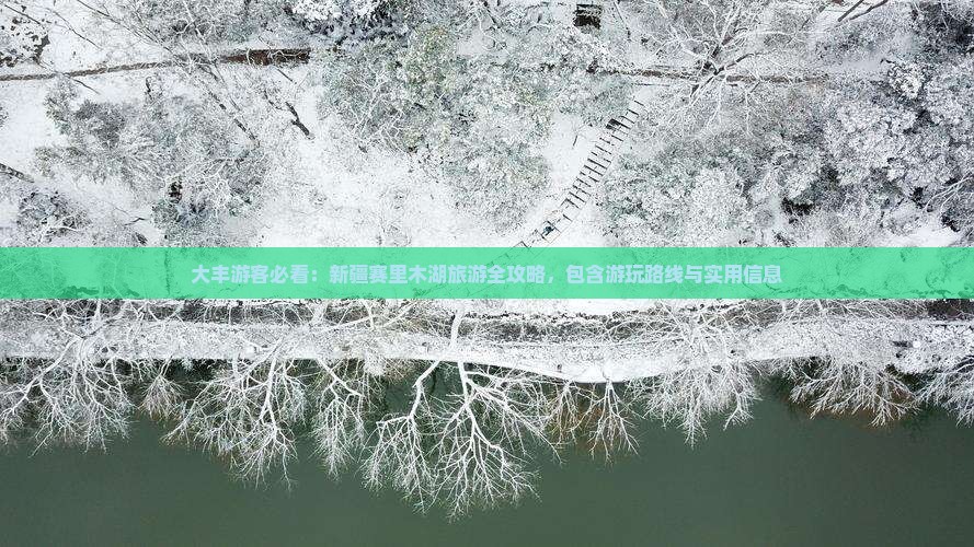 大丰游客必看：新疆赛里木湖旅游全攻略，包含游玩路线与实用信息