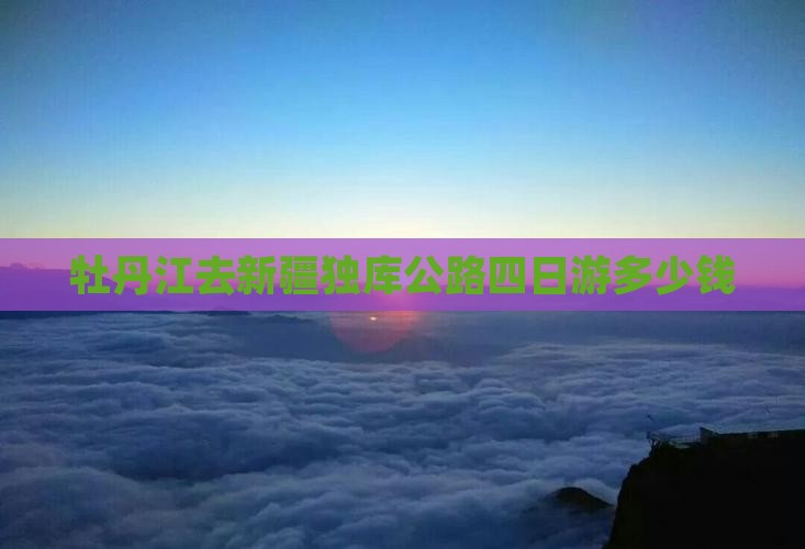 牡丹江去新疆独库公路四日游多少钱