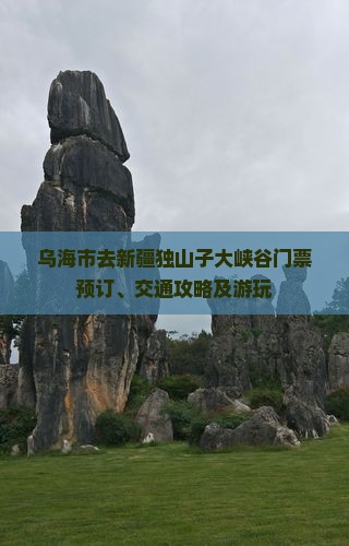 乌海市去新疆独山子大峡谷门票预订、交通攻略及游玩