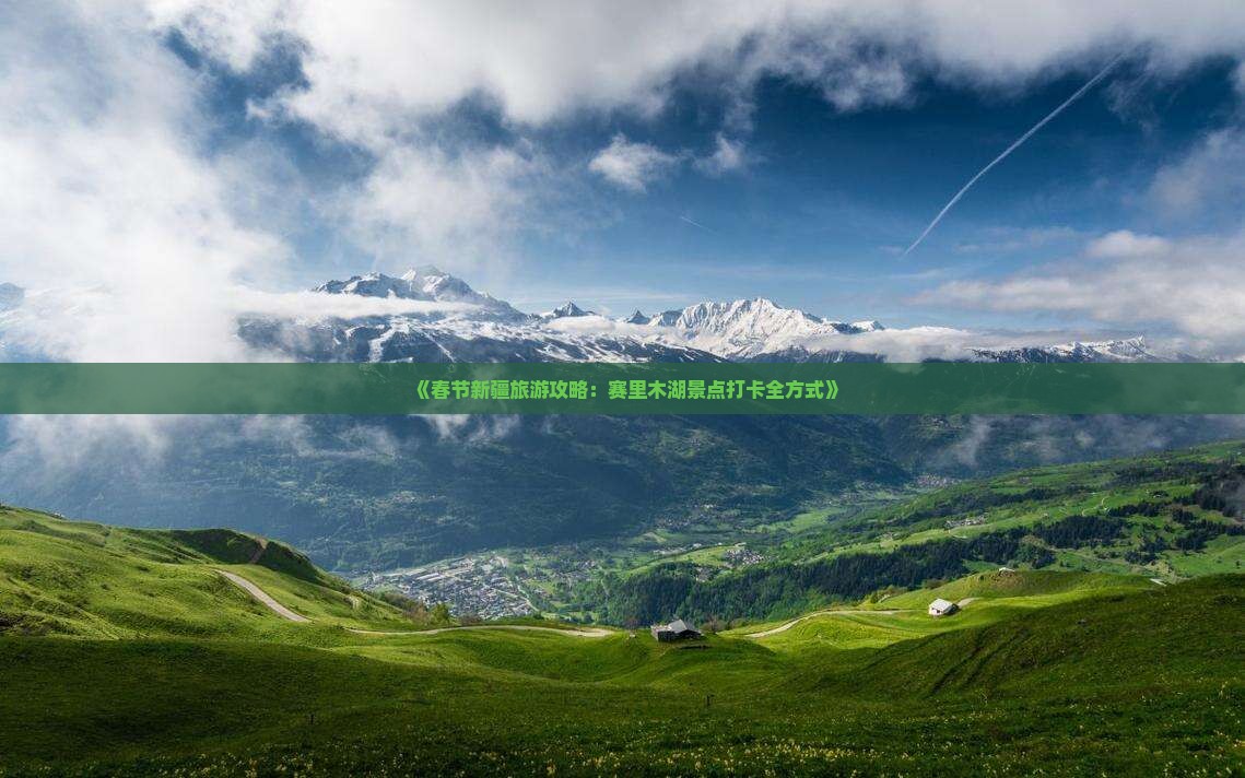 《春节新疆旅游攻略：赛里木湖景点打卡全方式》