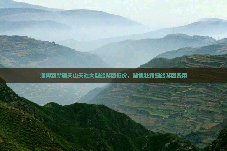 淄博到新疆天山天池大型旅游团报价，淄博赴新疆旅游团费用