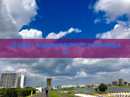 5日深度游：巢湖出发畅游新疆可可托海+经典线路全攻略