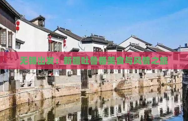 无锡出发：新疆吐鲁番美食与风情之旅