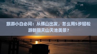 佛山到新疆天山天池景点