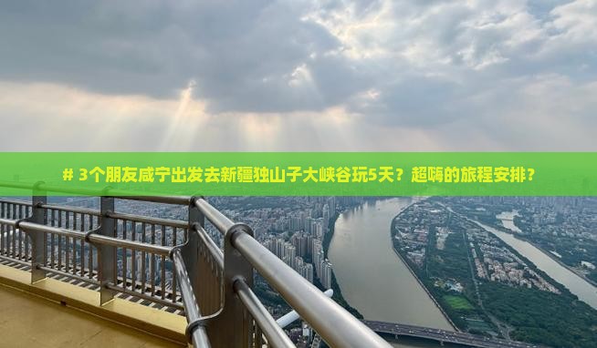 咸宁到新疆独山子大峡谷五日游