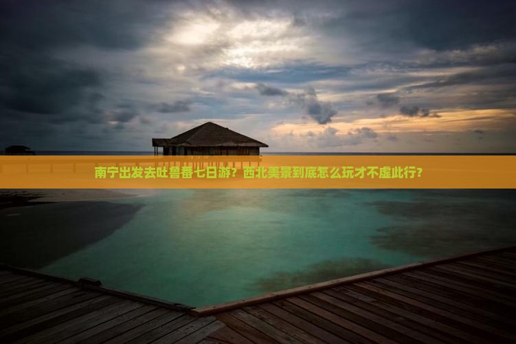 南宁到新疆吐鲁番七日游