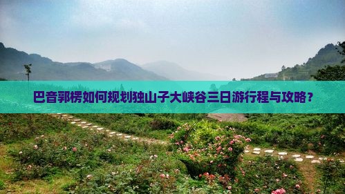 巴音郭楞去新疆独山子大峡谷三日游