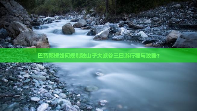 巴音郭楞去新疆独山子大峡谷三日游