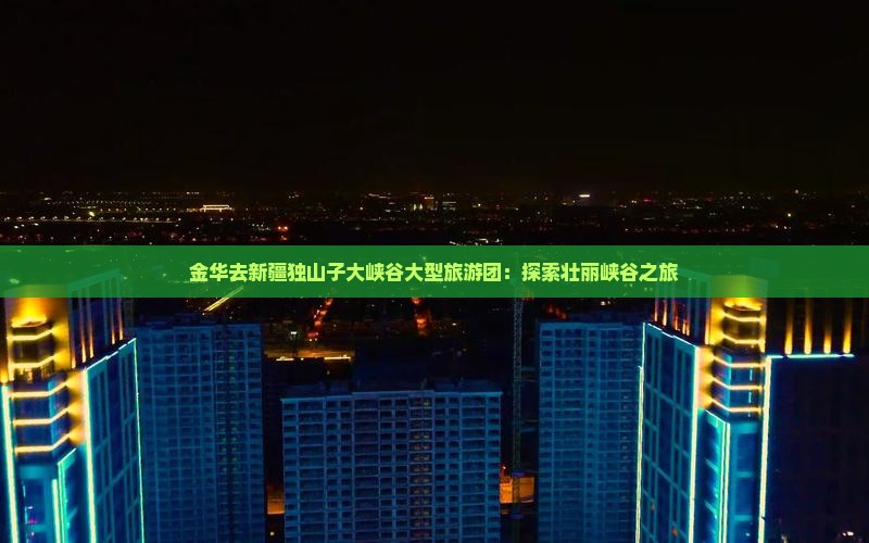 金华去新疆独山子大峡谷大型旅游团