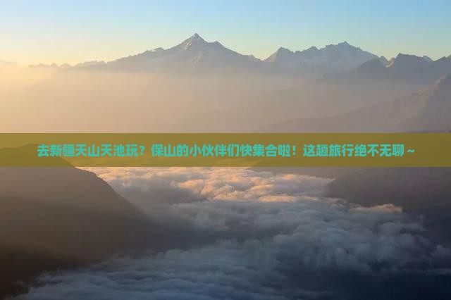 保山去新疆天山天池团体旅游