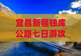 宜昌去新疆独库公路七日游