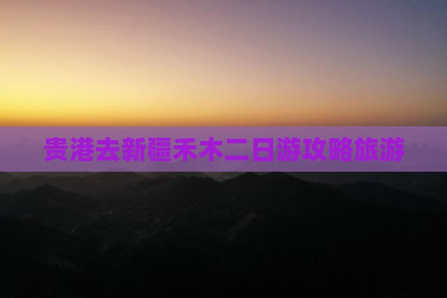 贵港去新疆禾木二日游