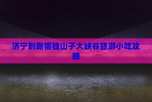 济宁到新疆独山子大峡谷旅游小吃