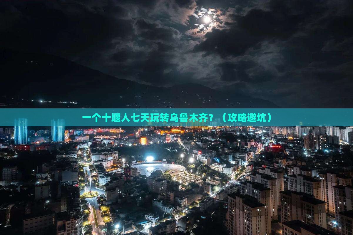 十堰到新疆乌鲁木齐七日游