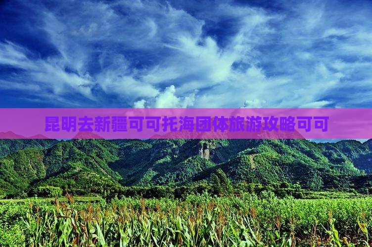 昆明去新疆可可托海团体旅游