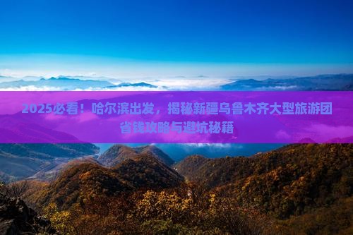 哈尔滨去新疆乌鲁木齐大型旅游团