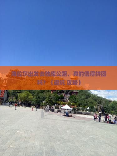 海拉尔到新疆独库公路团体旅游