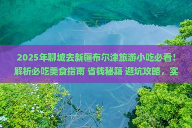 聊城去新疆布尔津旅游小吃 聊城去新疆布尔津旅游小吃