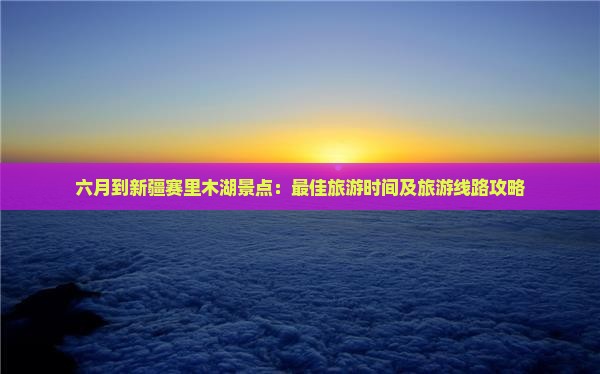 六月到新疆赛里木湖景点